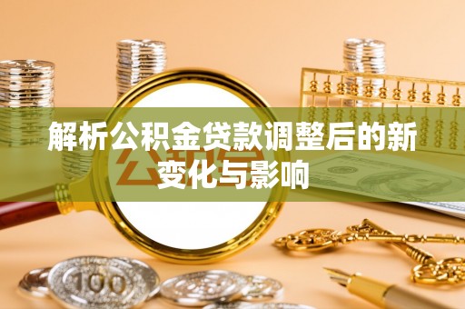 孝义解析公积金贷款调整后的新变化与影响