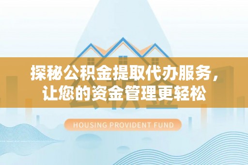 孝义探秘公积金提取代办服务，让您的资金管理更轻松