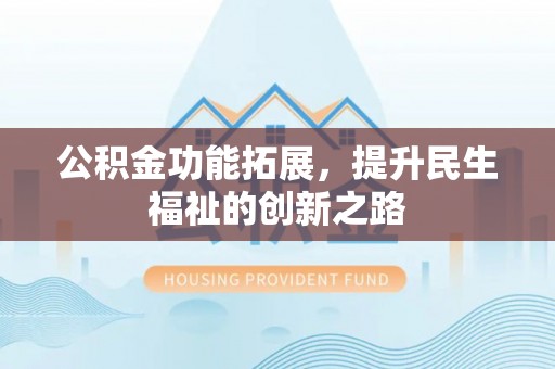 孝义公积金功能拓展，提升民生福祉的创新之路