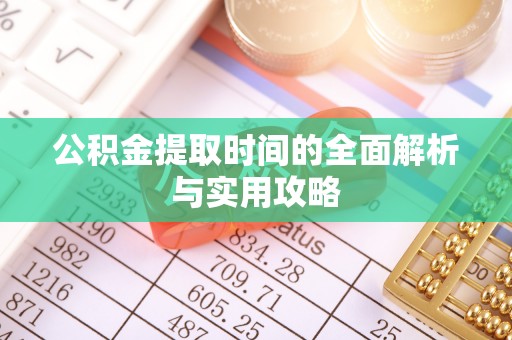 孝义公积金提取时间的全面解析与实用攻略