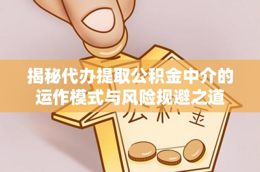 孝义揭秘代办提取公积金中介的运作模式与风险规避之道