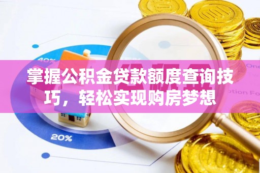 孝义掌握公积金贷款额度查询技巧，轻松实现购房梦想