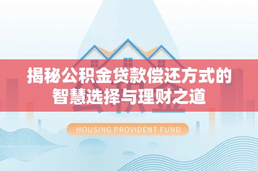 孝义揭秘公积金贷款偿还方式的智慧选择与理财之道