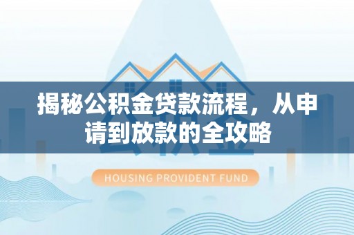 孝义揭秘公积金贷款流程，从申请到放款的全攻略