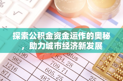 孝义探索公积金资金运作的奥秘，助力城市经济新发展