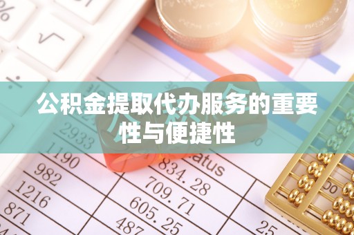孝义公积金提取代办服务的重要性与便捷性