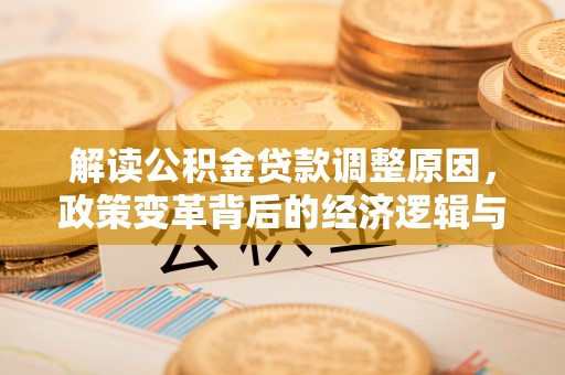 孝义解读公积金贷款调整原因，政策变革背后的经济逻辑与民生影响